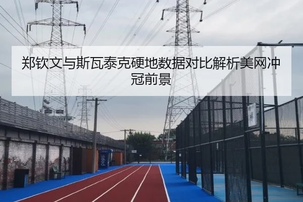 郑钦文与斯瓦泰克硬地数据对比解析美网冲冠前景