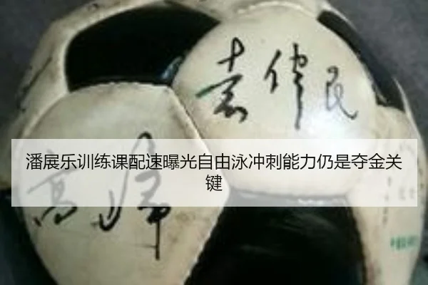 潘展乐训练课配速曝光自由泳冲刺能力仍是夺金关键